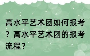 高水平藝術團如何報考？高水平藝術團的報考流程？