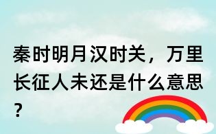 秦時明月漢時關,萬里長征人未還是什么意思?