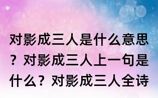 對影成三人是什么意思？對影成三人上一句是什么？對影成三人全詩