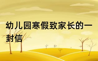 幼兒園寒假致家長(zhǎng)的一封信