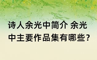 詩人余光中簡介 余光中主要作品集有哪些？