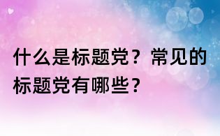什么是標題黨?常見的標題黨有哪些?