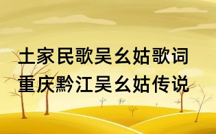 土家民歌吳幺姑歌詞 重慶黔江吳幺姑傳說