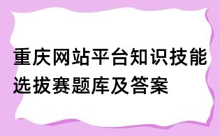 重慶網站平臺知識技能選拔賽題庫及答案