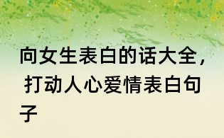 向女生表白的話大全， 打動(dòng)人心愛情表白句子