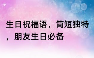 生日祝福語，簡短獨特，朋友生日必備
