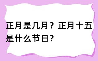 正月是幾月？正月十五是什么節日？