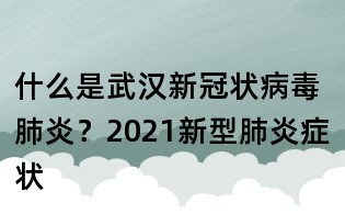 什么是武漢新冠狀病毒肺炎?2021新型肺炎癥狀