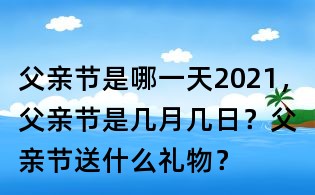 父親節是哪一天2021，父親節是幾月幾日？父親節送什么禮物？