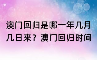 澳門回歸是哪一年幾月幾日來?澳門回歸時間