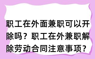 職工在外面兼職可以開除嗎?職工在外兼職解除勞動合同注意事項?