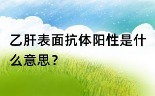 乙肝表面抗體陽性是什么意思？