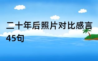 二十年后照片對比感言45句