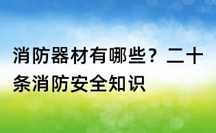消防器材有哪些？二十條消防安全知識