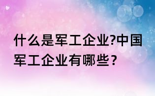 什么是軍工企業?中國軍工企業有哪些？