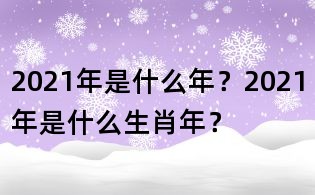 2021年是什么年？2021年是什么生肖年？