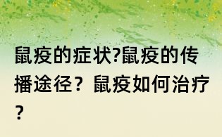 鼠疫的癥狀?鼠疫的傳播途徑？鼠疫如何治療？