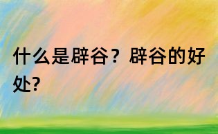 什么是辟谷？辟谷的好處?