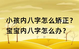 小孩內八字怎么矯正?寶寶內八字怎么辦?