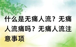 什么是無痛人流？無痛人流痛嗎？無痛人流注意事項(xiàng)