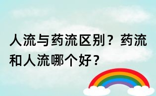 人流與藥流區(qū)別?藥流和人流哪個(gè)好?