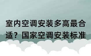 室內(nèi)空調(diào)安裝多高最合適？國家空調(diào)安裝標(biāo)準(zhǔn)
