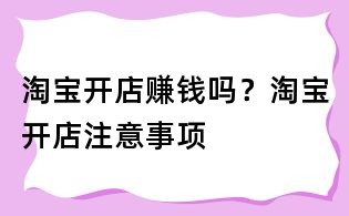淘寶開店賺錢嗎?淘寶開店注意事項(xiàng)