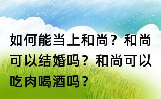 如何能當上和尚？和尚可以結婚嗎？和尚可以吃肉喝酒嗎？