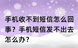手機(jī)收不到短信怎么回事？手機(jī)短信發(fā)不出去怎么辦？
