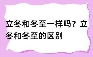 立冬和冬至一樣嗎？立冬和冬至的區(qū)別