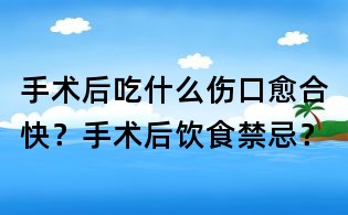 手術(shù)后吃什么傷口愈合快?手術(shù)后飲食禁忌?