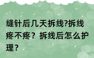 縫針后幾天拆線?拆線疼不疼?拆線后怎么護理?