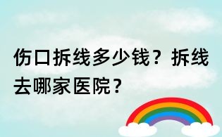 傷口拆線多少錢？拆線去哪家醫(yī)院？