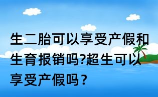 生二胎可以享受產(chǎn)假和生育報(bào)銷嗎?超生可以享受產(chǎn)假嗎?