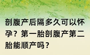 剖腹產(chǎn)后隔多久可以懷孕？第一胎剖腹產(chǎn)第二胎能順產(chǎn)嗎？