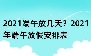 2021端午放幾天?2021年端午放假安排表