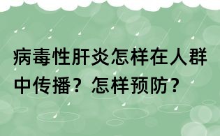病毒性肝炎怎樣在人群中傳播？怎樣預防？