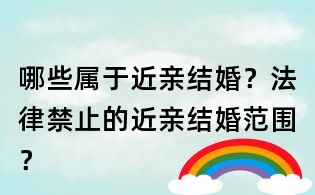 哪些屬于近親結婚?法律禁止的近親結婚范圍?