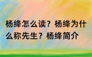 楊絳怎么讀？楊絳為什么稱先生？楊絳簡介