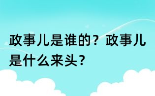 政事兒是誰的？政事兒是什么來頭？