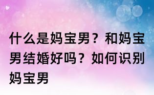 什么是媽寶男？和媽寶男結婚好嗎？如何識別媽寶男