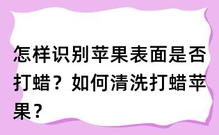 怎樣識別蘋果表面是否打蠟？如何清洗打蠟蘋果？