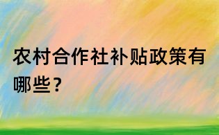 農村合作社補貼政策有哪些？