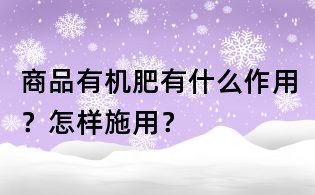商品有機肥有什么作用？怎樣施用？