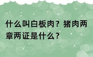 什么叫白板肉？豬肉兩章兩證是什么？