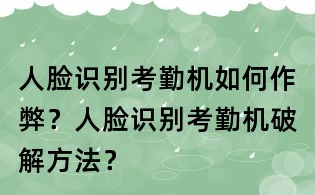 人臉識別考勤機如何作弊?人臉識別考勤機破解方法?