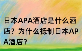 日本APA酒店是什么酒店？為什么抵制日本APA酒店？