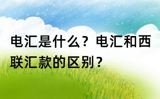 電匯是什么?電匯和西聯(lián)匯款的區(qū)別?