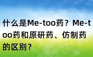 什么是Me-too藥？Me-too藥和原研藥、仿制藥的區(qū)別？