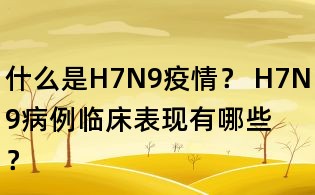 什么是H7N9疫情? H7N9病例臨床表現有哪些?